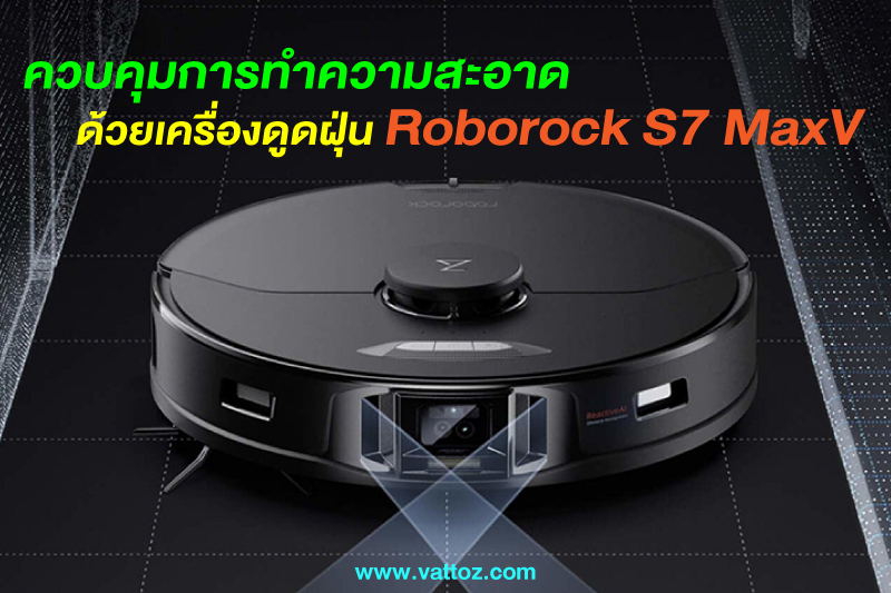 RoborockS7MaxV อีกหนึ่งตัวช่วย ที่จะทำให้ การทำความสะอาด ของคุณง่ายขึ้น